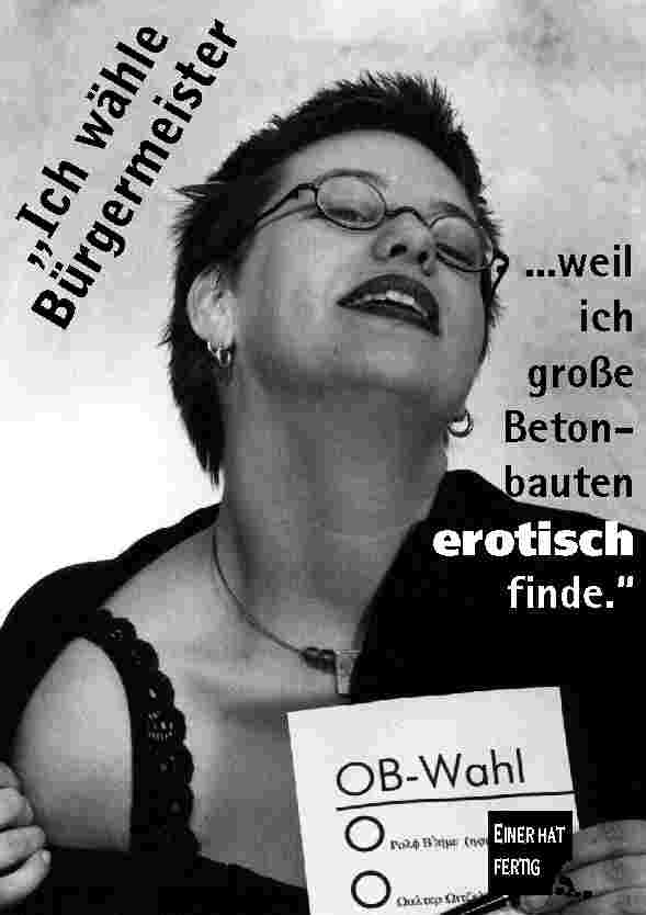 Ich w�hle B�rgermeister ... weil ich gro�e Betonbauten so erotisch finde.